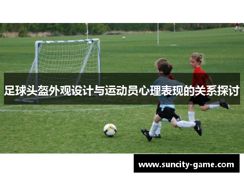 足球头盔外观设计与运动员心理表现的关系探讨