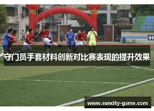 守门员手套材料创新对比赛表现的提升效果