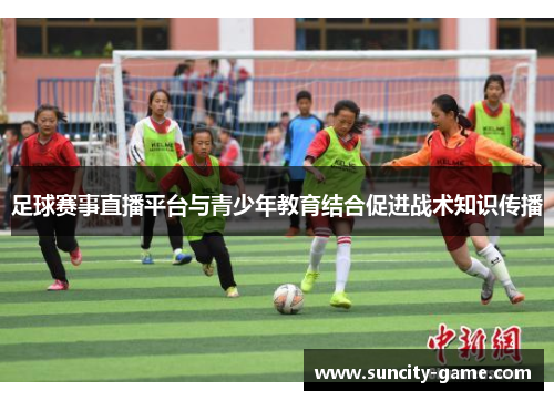 足球赛事直播平台与青少年教育结合促进战术知识传播